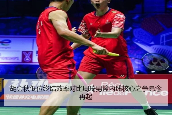 胡金秋低位终结效率对比周琦男篮内线核心之争悬念再起（douyu）